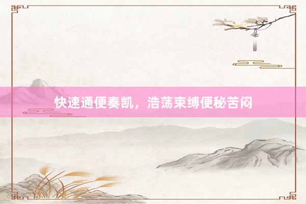 快速通便奏凯，浩荡束缚便秘苦闷