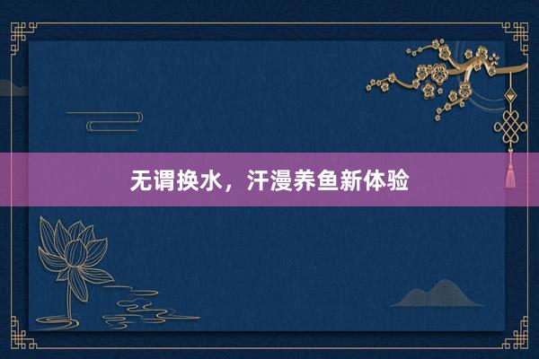 无谓换水，汗漫养鱼新体验