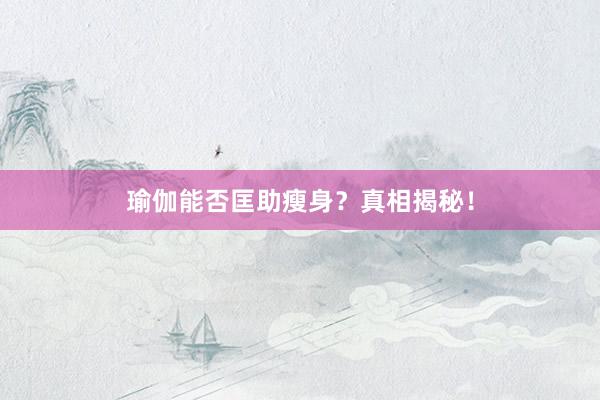 瑜伽能否匡助瘦身?真相揭秘!